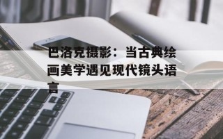 巴洛克摄影：当古典绘画美学遇见现代镜头语言