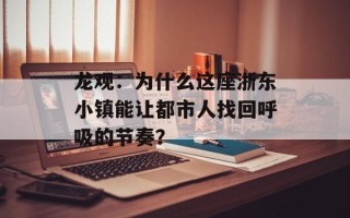 龙观：为什么这座浙东小镇能让都市人找回呼吸的节奏？