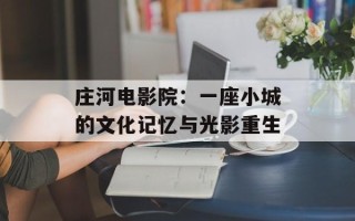 庄河电影院：一座小城的文化记忆与光影重生
