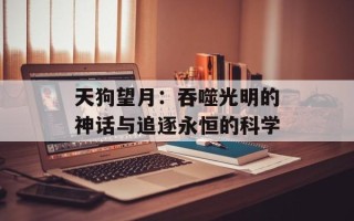 天狗望月：吞噬光明的神话与追逐永恒的科学