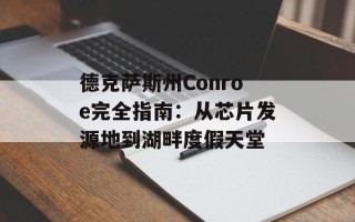 德克萨斯州Conroe完全指南：从芯片发源地到湖畔度假天堂