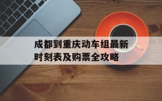 成都到重庆动车组最新时刻表及购票全攻略