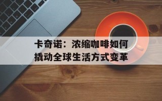 卡奇诺：浓缩咖啡如何撬动全球生活方式变革