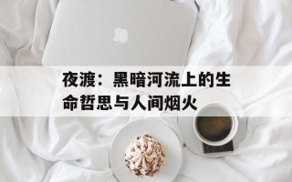 夜渡：黑暗河流上的生命哲思与人间烟火