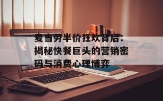 麦当劳半价狂欢背后：揭秘快餐巨头的营销密码与消费心理博弈