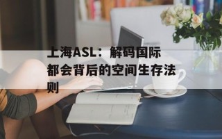上海ASL：解码国际都会背后的空间生存法则