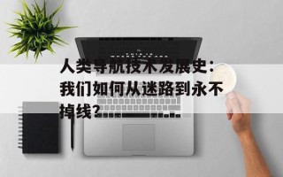 人类导航技术发展史：我们如何从迷路到永不掉线？