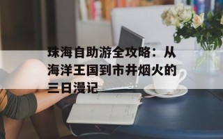 珠海自助游全攻略：从海洋王国到市井烟火的三日漫记