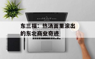 东三福：热汤面里滚出的东北商业奇迹