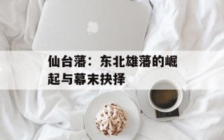 仙台藩：东北雄藩的崛起与幕末抉择