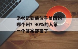 洛杉矶到底位于美国的哪个州？90%的人第一个答案都错了