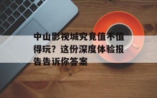 中山影视城究竟值不值得玩？这份深度体验报告告诉你答案