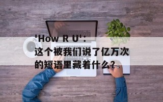 'How R U'：这个被我们说了亿万次的短语里藏着什么？