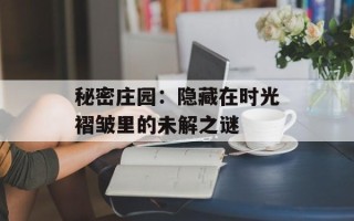 秘密庄园：隐藏在时光褶皱里的未解之谜