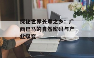 探秘世界长寿之乡：广西巴马的自然密码与产业蝶变