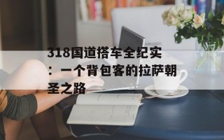 318国道搭车全纪实：一个背包客的拉萨朝圣之路