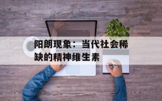 阳朗现象：当代社会稀缺的精神维生素