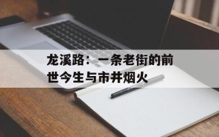 龙溪路：一条老街的前世今生与市井烟火