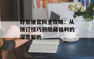 好乐迪官网全攻略：从预订技巧到隐藏福利的深度解析