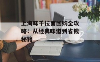 上海味千拉面团购全攻略：从经典味道到省钱秘籍