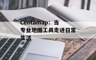 Centamap：当专业地图工具走进日常生活