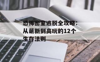 恐怖密室逃脱全攻略：从萌新到高玩的12个生存法则