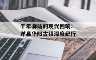 千年驿站的现代回响：洋县华阳古镇深度纪行