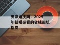 天津婚庆网：2025年结婚必看的省钱避坑指南