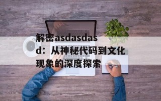 解密asdasdasd：从神秘代码到文化现象的深度探索