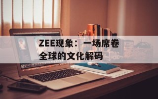 ZEE现象：一场席卷全球的文化解码
