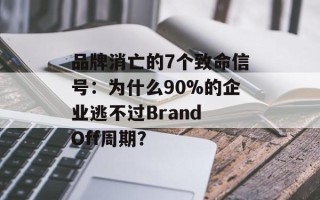 品牌消亡的7个致命信号：为什么90%的企业逃不过Brand Off周期？