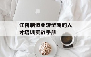 江阴制造业转型期的人才培训实战手册
