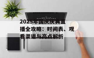 2025年国庆庆典直播全攻略：时间表、观看渠道与亮点解析