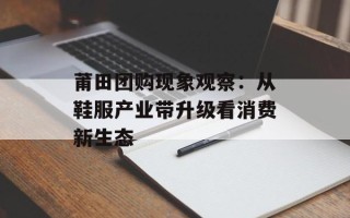 莆田团购现象观察：从鞋服产业带升级看消费新生态