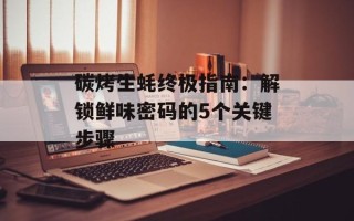 碳烤生蚝终极指南：解锁鲜味密码的5个关键步骤