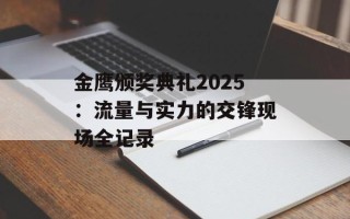 金鹰颁奖典礼2025：流量与实力的交锋现场全记录