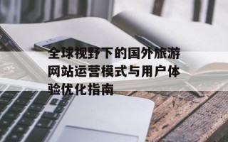 全球视野下的国外旅游网站运营模式与用户体验优化指南