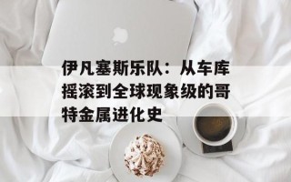 伊凡塞斯乐队：从车库摇滚到全球现象级的哥特金属进化史