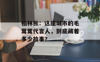 柏林熊：这座城市的毛茸茸代言人，到底藏着多少故事？