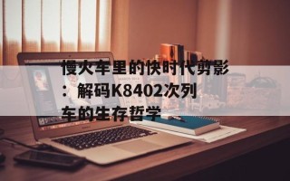 慢火车里的快时代剪影：解码K8402次列车的生存哲学