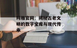 玛雅官网：揭秘古老文明的数字宝库与现代传承