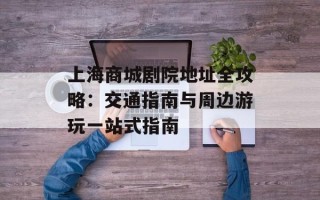 上海商城剧院地址全攻略：交通指南与周边游玩一站式指南