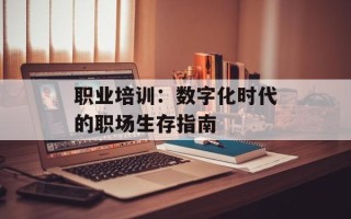 职业培训：数字化时代的职场生存指南