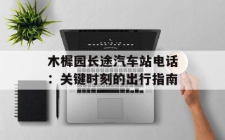 木樨园长途汽车站电话：关键时刻的出行指南