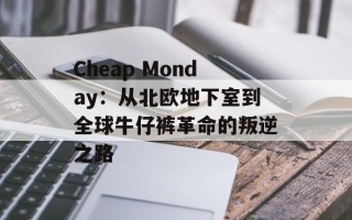 Cheap Monday：从北欧地下室到全球牛仔裤革命的叛逆之路
