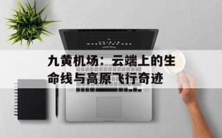 九黄机场：云端上的生命线与高原飞行奇迹