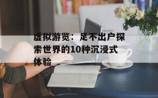 虚拟游览：足不出户探索世界的10种沉浸式体验