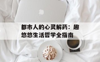 都市人的心灵解药：趣悠悠生活哲学全指南