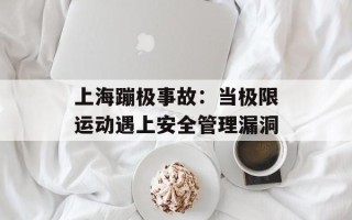 上海蹦极事故：当极限运动遇上安全管理漏洞
