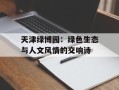 天津绿博园：绿色生态与人文风情的交响诗